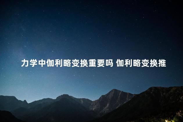 力学中伽利略变换重要吗 伽利略变换推导